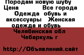 Породам новую шубу › Цена ­ 3 000 - Все города Одежда, обувь и аксессуары » Женская одежда и обувь   . Челябинская обл.,Чебаркуль г.